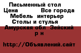 Письменный стол ! › Цена ­ 3 000 - Все города Мебель, интерьер » Столы и стулья   . Амурская обл.,Зейский р-н